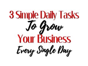 3 Simple Daily Tasks to Grow Your Business Every Day