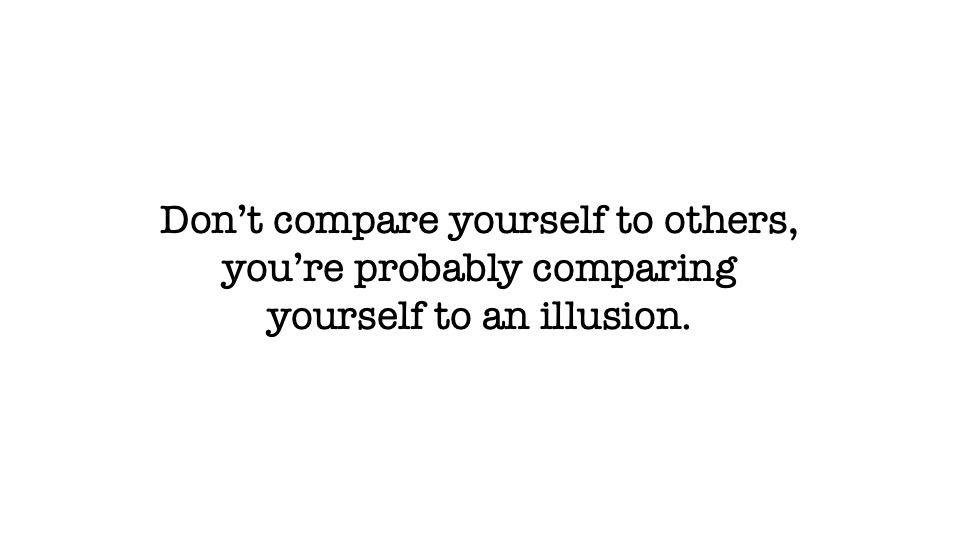 Don't Compare Yourself to Others. You're Probably Comparing Yourself to an Illusion